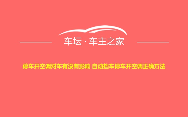 停车开空调对车有没有影响 自动挡车停车开空调正确方法