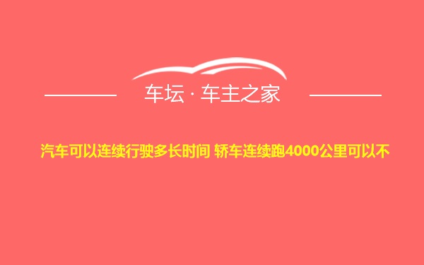 汽车可以连续行驶多长时间 轿车连续跑4000公里可以不