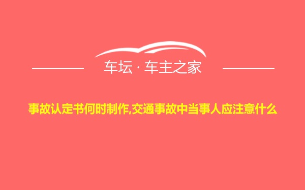 事故认定书何时制作,交通事故中当事人应注意什么