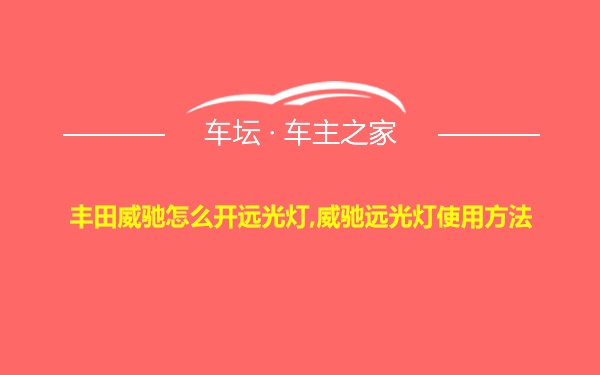 丰田威驰怎么开远光灯,威驰远光灯使用方法