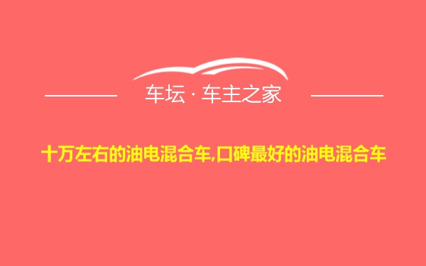 十万左右的油电混合车,口碑最好的油电混合车