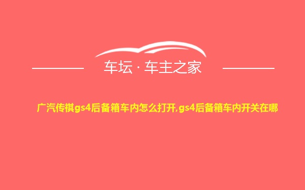 广汽传祺gs4后备箱车内怎么打开,gs4后备箱车内开关在哪