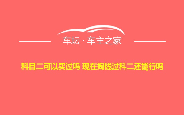 科目二可以买过吗 现在掏钱过科二还能行吗