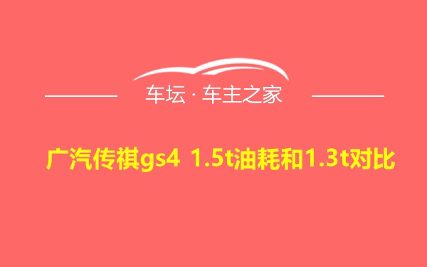 广汽传祺gs4 1.5t油耗和1.3t对比