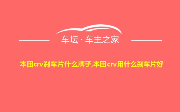 本田crv刹车片什么牌子,本田crv用什么刹车片好