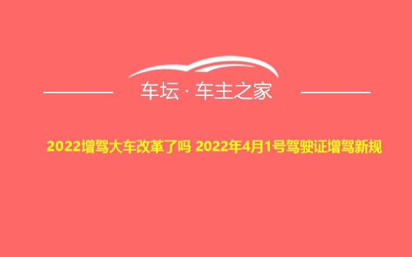 2022增驾大车改革了吗 2022年4月1号驾驶证增驾新规