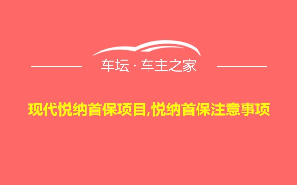 现代悦纳首保项目,悦纳首保注意事项