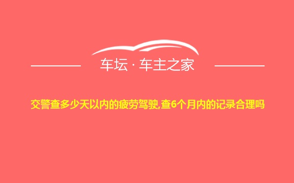 交警查多少天以内的疲劳驾驶,查6个月内的记录合理吗