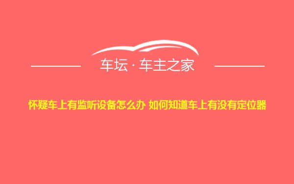 怀疑车上有监听设备怎么办 如何知道车上有没有定位器