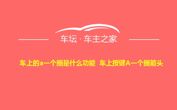 车上的a一个圈是什么功能 车上按键A一个圈箭头