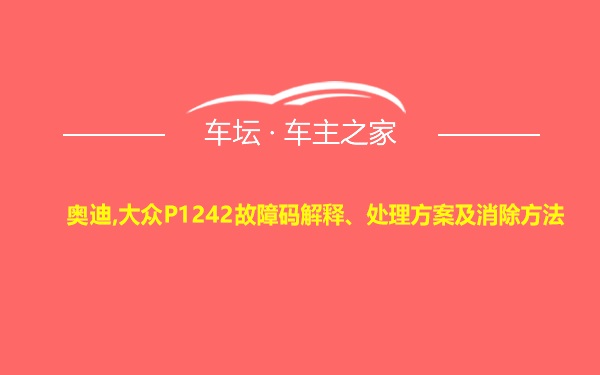 奥迪,大众P1242故障码解释、处理方案及消除方法