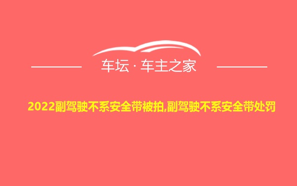 2022副驾驶不系安全带被拍,副驾驶不系安全带处罚