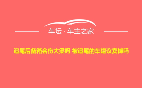 追尾后备箱会伤大梁吗 被追尾的车建议卖掉吗