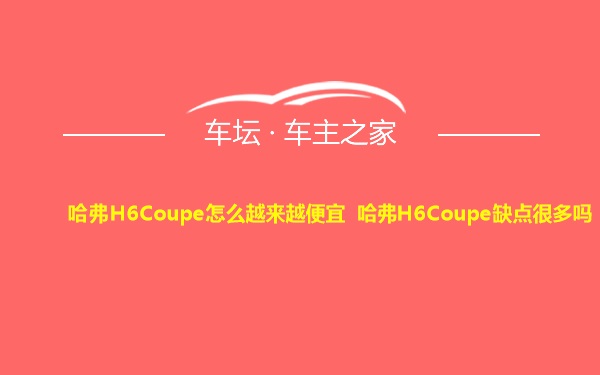 哈弗H6Coupe怎么越来越便宜 哈弗H6Coupe缺点很多吗