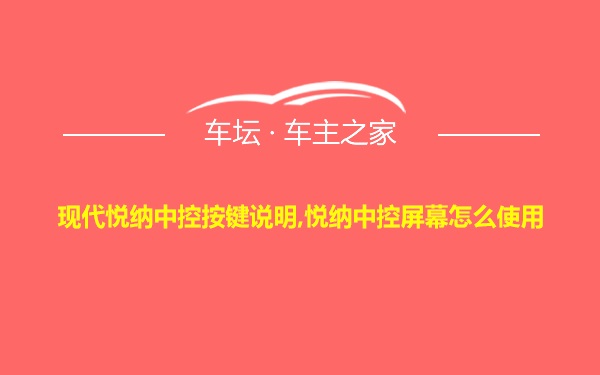 现代悦纳中控按键说明,悦纳中控屏幕怎么使用