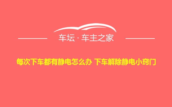 每次下车都有静电怎么办 下车解除静电小窍门