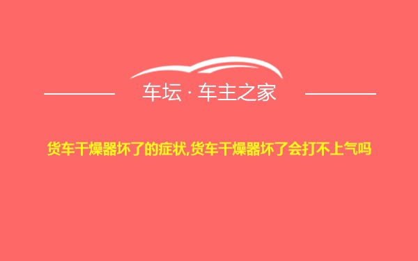 货车干燥器坏了的症状,货车干燥器坏了会打不上气吗