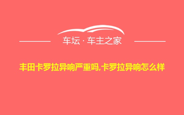 丰田卡罗拉异响严重吗,卡罗拉异响怎么样