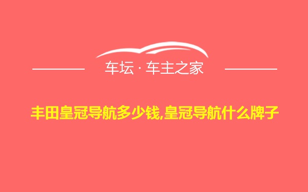 丰田皇冠导航多少钱,皇冠导航什么牌子