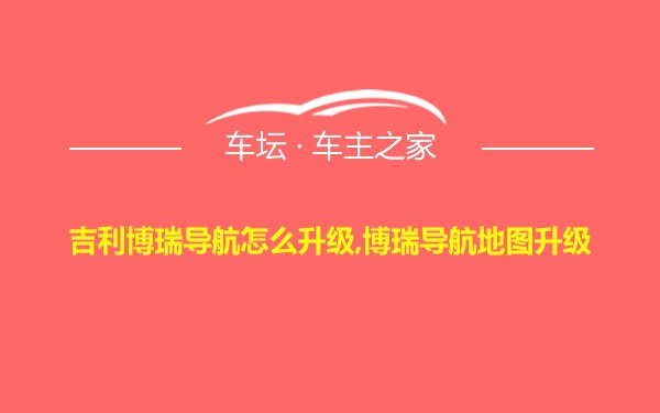 吉利博瑞导航怎么升级,博瑞导航地图升级