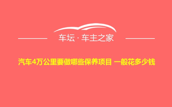 汽车4万公里要做哪些保养项目 一般花多少钱