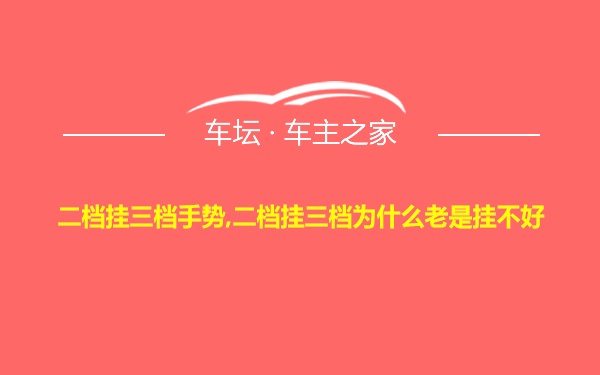 二档挂三档手势,二档挂三档为什么老是挂不好