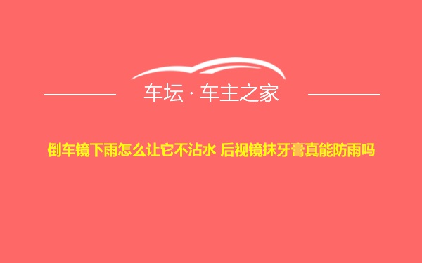 倒车镜下雨怎么让它不沾水 后视镜抹牙膏真能防雨吗