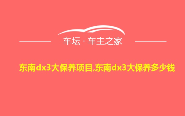 东南dx3大保养项目,东南dx3大保养多少钱