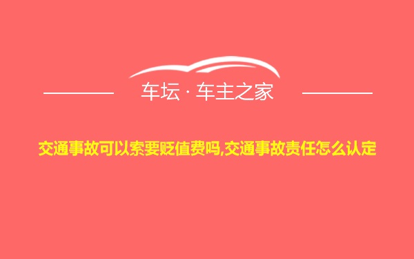 交通事故可以索要贬值费吗,交通事故责任怎么认定