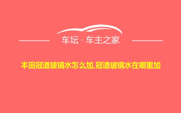 本田冠道玻璃水怎么加,冠道玻璃水在哪里加