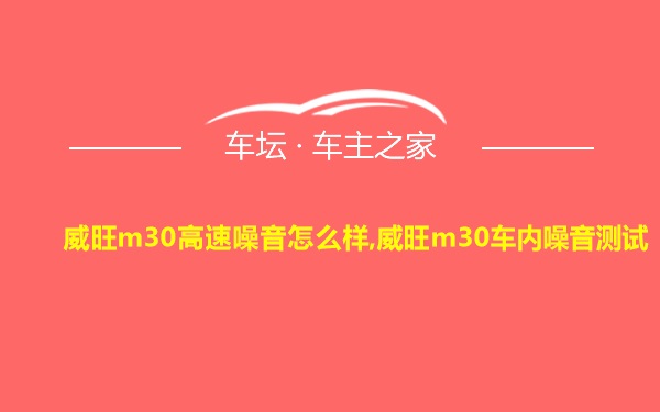 威旺m30高速噪音怎么样,威旺m30车内噪音测试