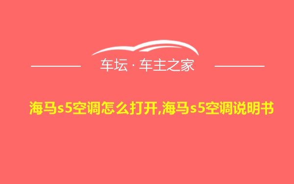 海马s5空调怎么打开,海马s5空调说明书