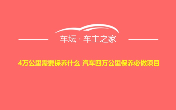 4万公里需要保养什么 汽车四万公里保养必做项目