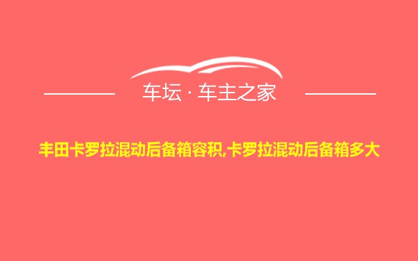 丰田卡罗拉混动后备箱容积,卡罗拉混动后备箱多大