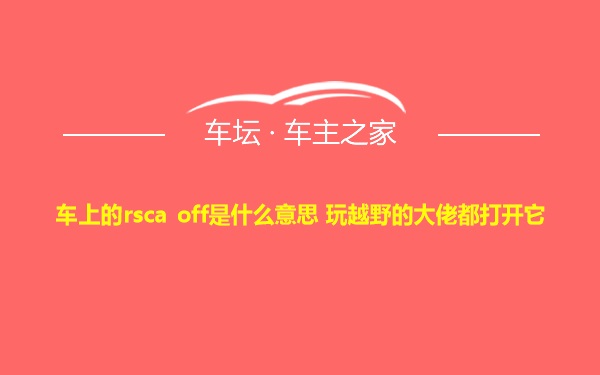 车上的rsca off是什么意思 玩越野的大佬都打开它