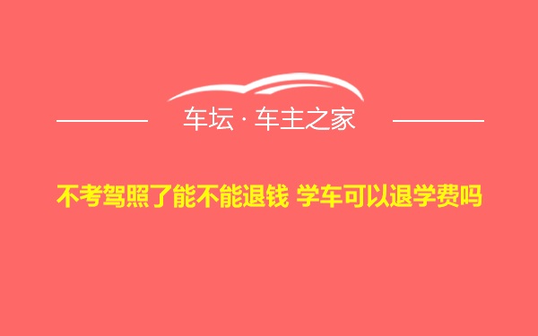 不考驾照了能不能退钱 学车可以退学费吗