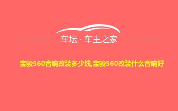 宝骏560音响改装多少钱,宝骏560改装什么音响好