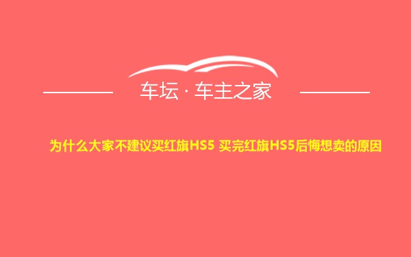 为什么大家不建议买红旗HS5 买完红旗HS5后悔想卖的原因