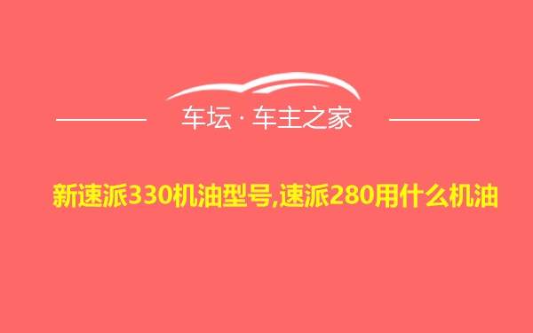 新速派330机油型号,速派280用什么机油