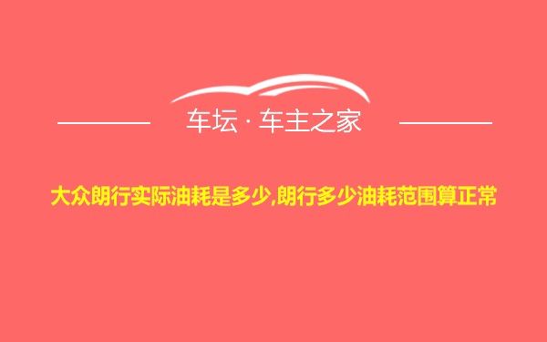 大众朗行实际油耗是多少,朗行多少油耗范围算正常