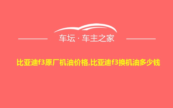 比亚迪f3原厂机油价格,比亚迪f3换机油多少钱