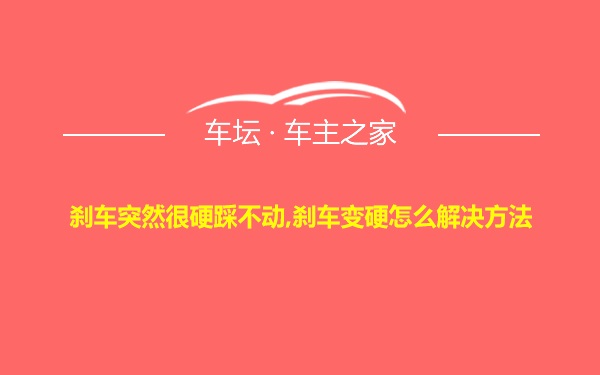 刹车突然很硬踩不动,刹车变硬怎么解决方法