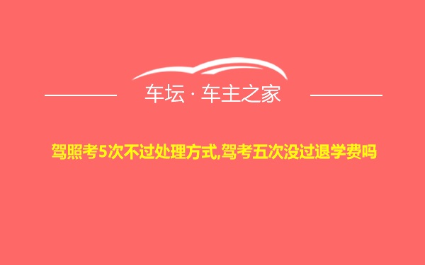 驾照考5次不过处理方式,驾考五次没过退学费吗