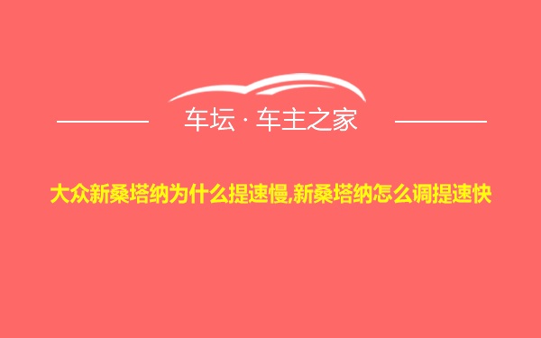 大众新桑塔纳为什么提速慢,新桑塔纳怎么调提速快