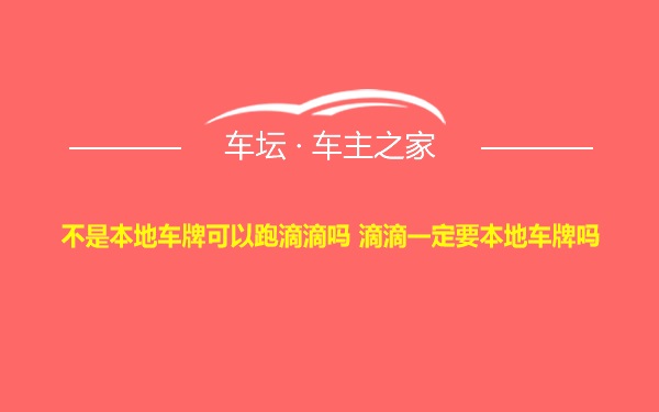 不是本地车牌可以跑滴滴吗 滴滴一定要本地车牌吗