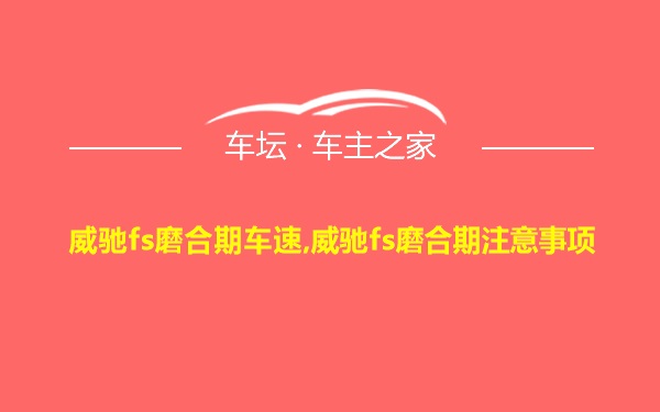 威驰fs磨合期车速,威驰fs磨合期注意事项