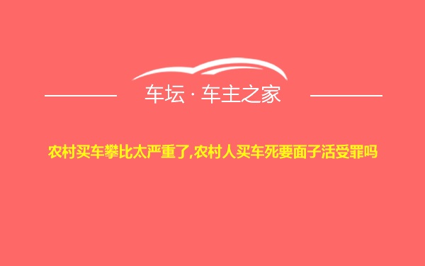 农村买车攀比太严重了,农村人买车死要面子活受罪吗