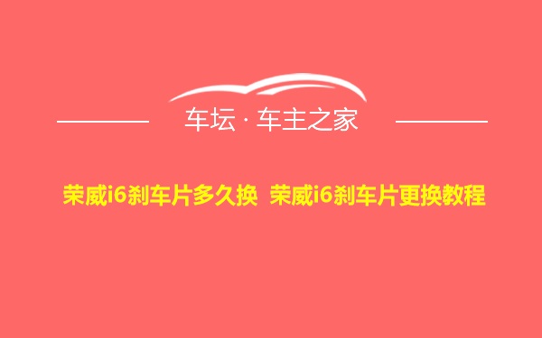 荣威i6刹车片多久换 荣威i6刹车片更换教程