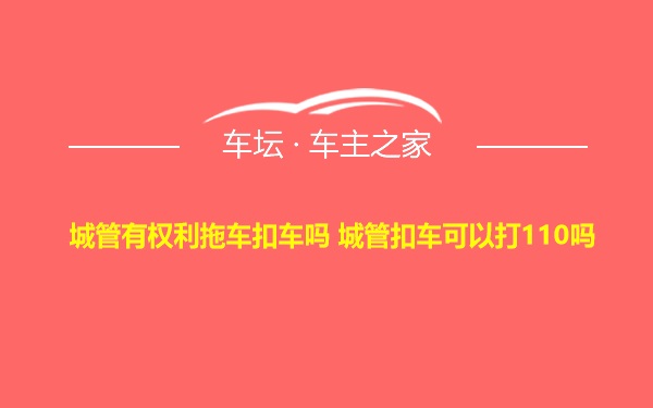 城管有权利拖车扣车吗 城管扣车可以打110吗