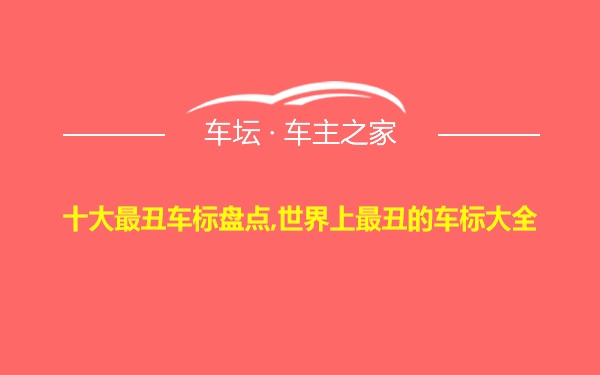 十大最丑车标盘点,世界上最丑的车标大全